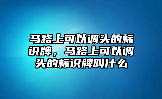 馬路上可以調(diào)頭的標(biāo)識(shí)牌，馬路上可以調(diào)頭的標(biāo)識(shí)牌叫什么