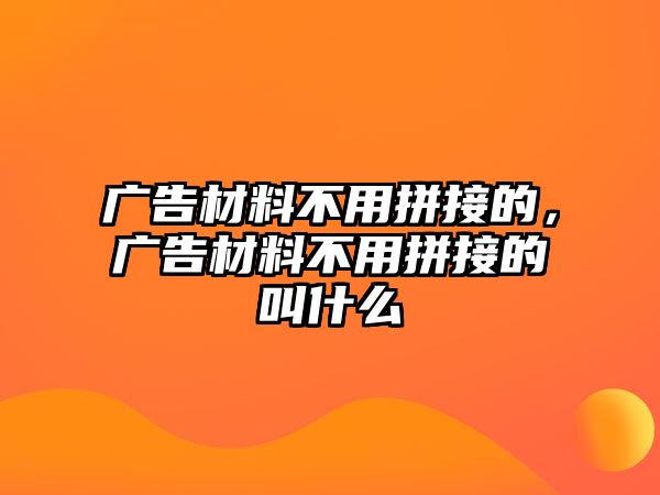 廣告材料不用拼接的，廣告材料不用拼接的叫什么