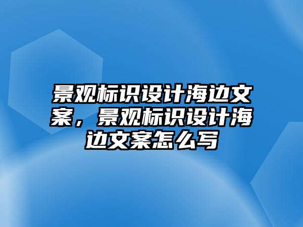 景觀標識設(shè)計海邊文案，景觀標識設(shè)計海邊文案怎么寫