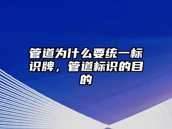 管道為什么要統(tǒng)一標(biāo)識牌，管道標(biāo)識的目的