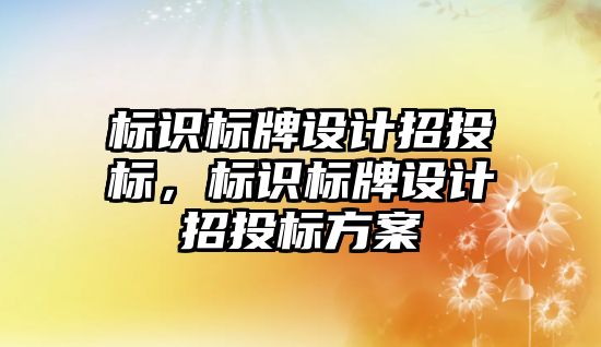 標識標牌設(shè)計招投標，標識標牌設(shè)計招投標方案