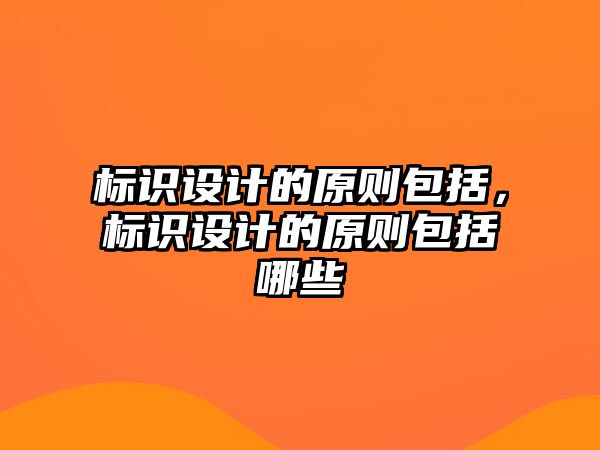 標識設(shè)計的原則包括，標識設(shè)計的原則包括哪些