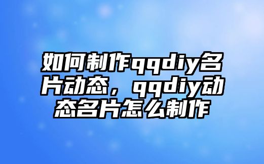 如何制作qqdiy名片動態(tài)，qqdiy動態(tài)名片怎么制作