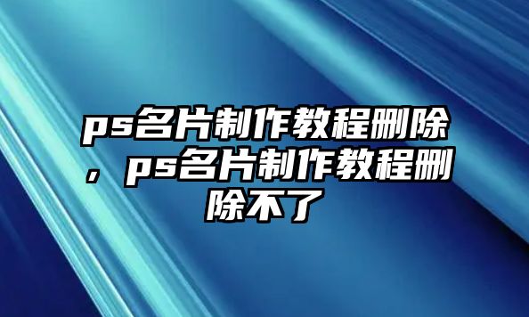 ps名片制作教程刪除，ps名片制作教程刪除不了