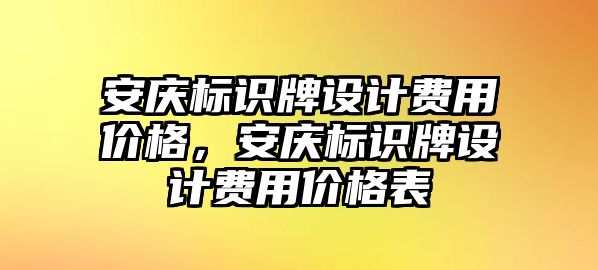 安慶標識牌設計費用價格，安慶標識牌設計費用價格表