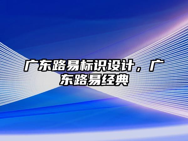 廣東路易標識設計，廣東路易經(jīng)典