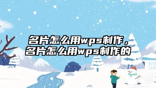 名片怎么用wps制作，名片怎么用wps制作的