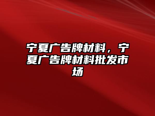 寧夏廣告牌材料，寧夏廣告牌材料批發(fā)市場