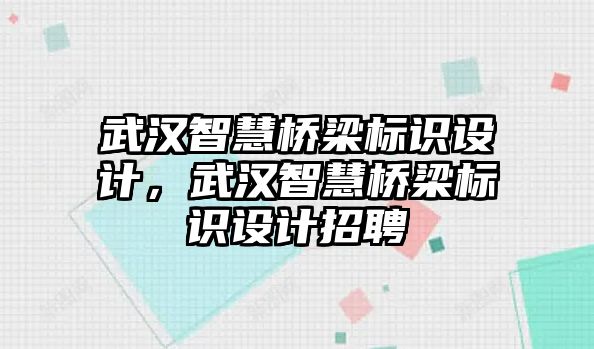 武漢智慧橋梁標(biāo)識設(shè)計，武漢智慧橋梁標(biāo)識設(shè)計招聘