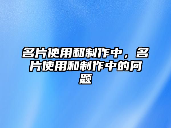 名片使用和制作中，名片使用和制作中的問題