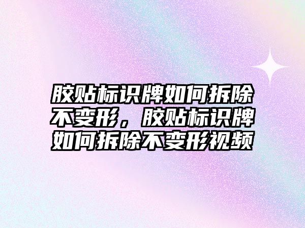 膠貼標識牌如何拆除不變形，膠貼標識牌如何拆除不變形視頻