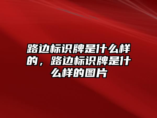 路邊標(biāo)識(shí)牌是什么樣的，路邊標(biāo)識(shí)牌是什么樣的圖片