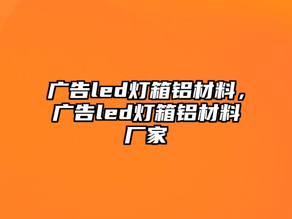 廣告led燈箱鋁材料，廣告led燈箱鋁材料廠家