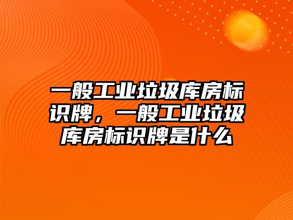 一般工業(yè)垃圾庫房標識牌，一般工業(yè)垃圾庫房標識牌是什么