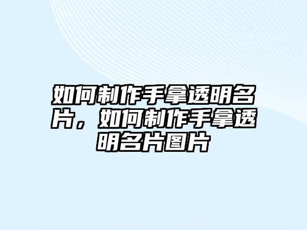 如何制作手拿透明名片，如何制作手拿透明名片圖片