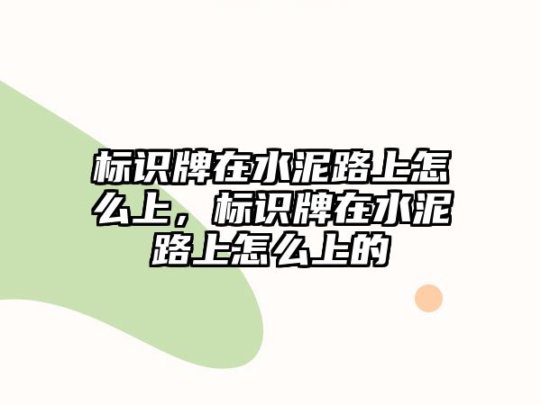 標(biāo)識(shí)牌在水泥路上怎么上，標(biāo)識(shí)牌在水泥路上怎么上的