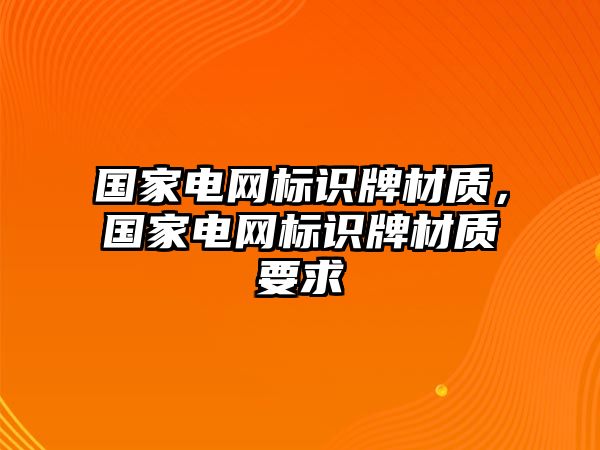 國(guó)家電網(wǎng)標(biāo)識(shí)牌材質(zhì)，國(guó)家電網(wǎng)標(biāo)識(shí)牌材質(zhì)要求