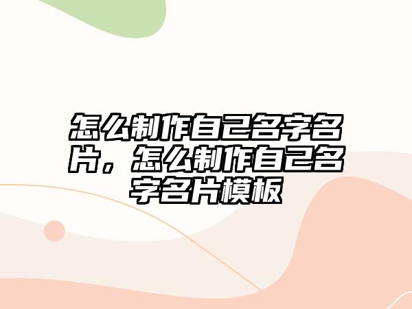 怎么制作自己名字名片，怎么制作自己名字名片模板