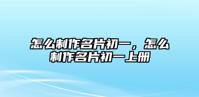 怎么制作名片初一，怎么制作名片初一上冊