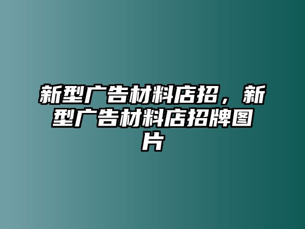 新型廣告材料店招，新型廣告材料店招牌圖片