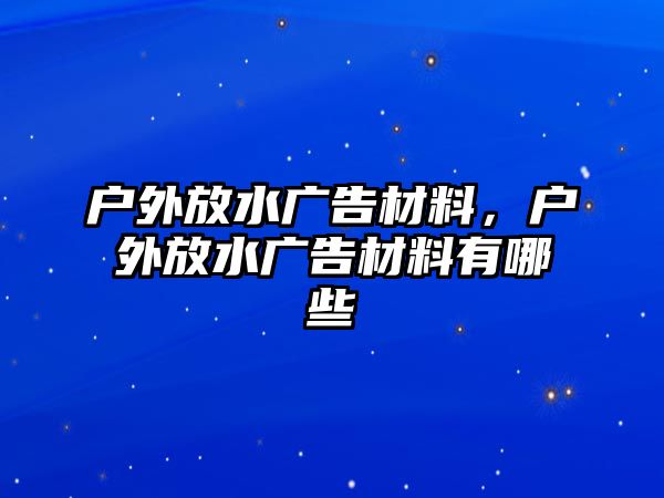 戶外放水廣告材料，戶外放水廣告材料有哪些