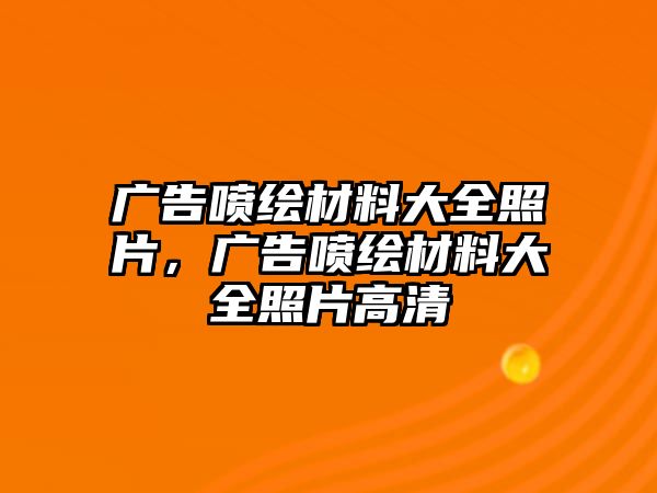 廣告噴繪材料大全照片，廣告噴繪材料大全照片高清