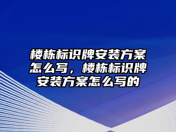 樓棟標識牌安裝方案怎么寫，樓棟標識牌安裝方案怎么寫的