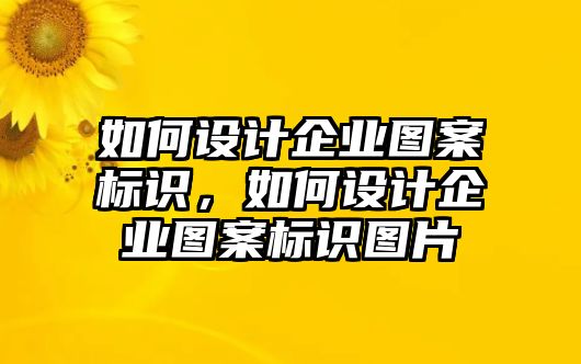 如何設(shè)計(jì)企業(yè)圖案標(biāo)識(shí)，如何設(shè)計(jì)企業(yè)圖案標(biāo)識(shí)圖片