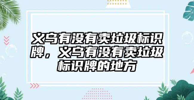 義烏有沒有賣垃圾標識牌，義烏有沒有賣垃圾標識牌的地方