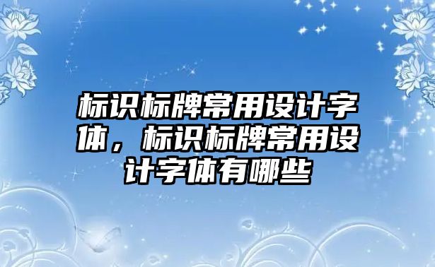 標識標牌常用設計字體，標識標牌常用設計字體有哪些