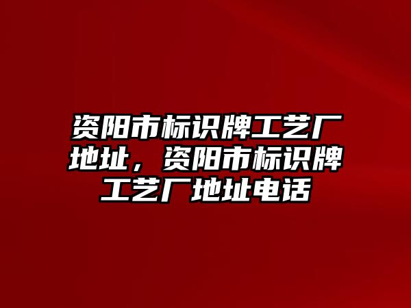 資陽市標(biāo)識牌工藝廠地址，資陽市標(biāo)識牌工藝廠地址電話