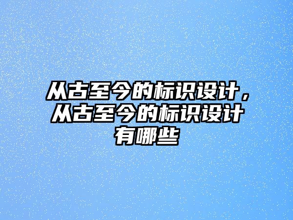 從古至今的標(biāo)識(shí)設(shè)計(jì)，從古至今的標(biāo)識(shí)設(shè)計(jì)有哪些