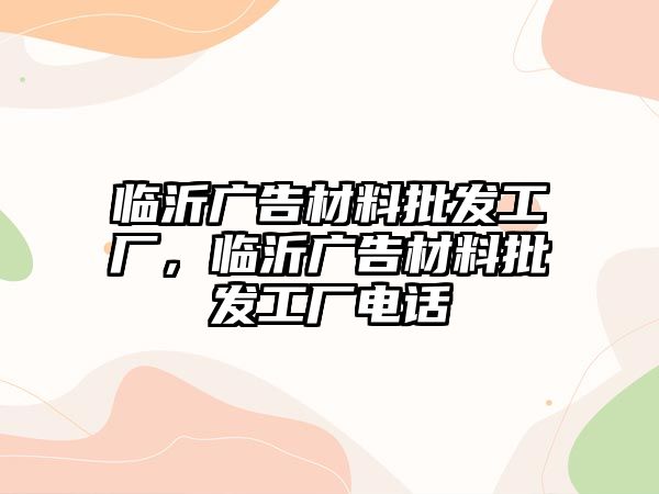 臨沂廣告材料批發(fā)工廠，臨沂廣告材料批發(fā)工廠電話