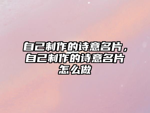 自己制作的詩意名片，自己制作的詩意名片怎么做