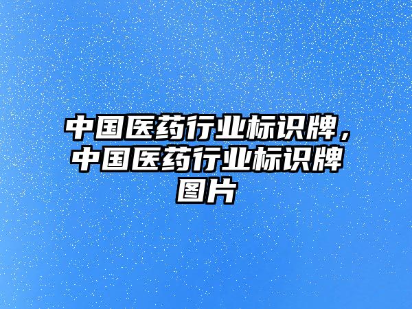 中國醫(yī)藥行業(yè)標(biāo)識牌，中國醫(yī)藥行業(yè)標(biāo)識牌圖片