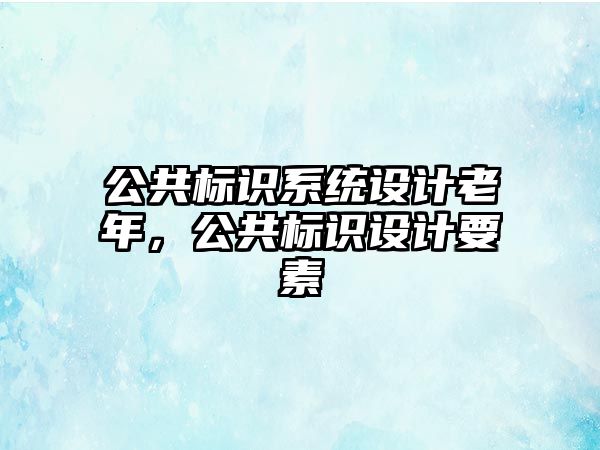 公共標識系統(tǒng)設(shè)計老年，公共標識設(shè)計要素