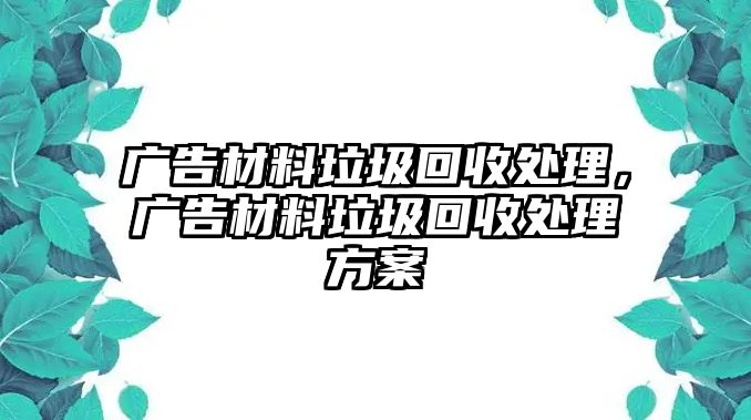 廣告材料垃圾回收處理，廣告材料垃圾回收處理方案