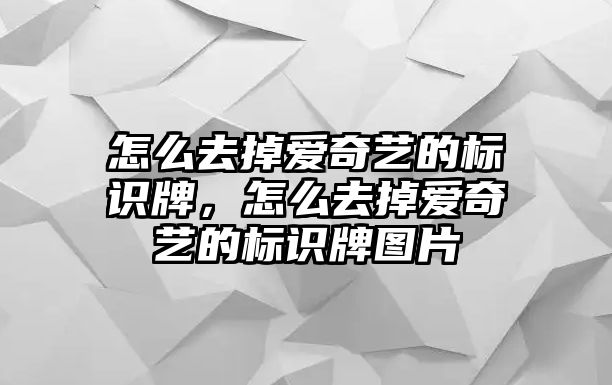 怎么去掉愛奇藝的標識牌，怎么去掉愛奇藝的標識牌圖片