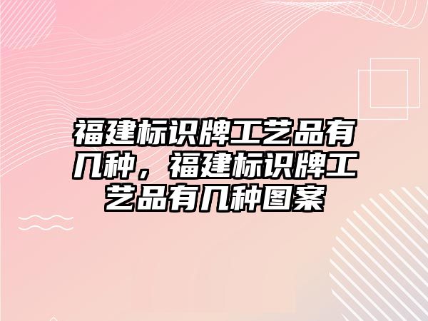 福建標識牌工藝品有幾種，福建標識牌工藝品有幾種圖案