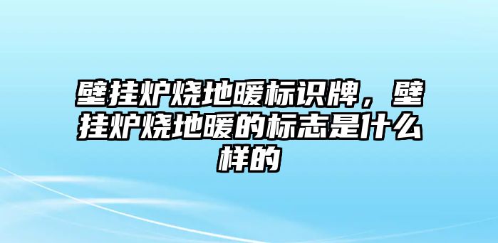 壁掛爐燒地暖標(biāo)識(shí)牌，壁掛爐燒地暖的標(biāo)志是什么樣的