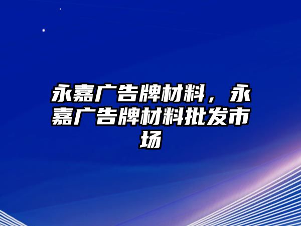 永嘉廣告牌材料，永嘉廣告牌材料批發(fā)市場