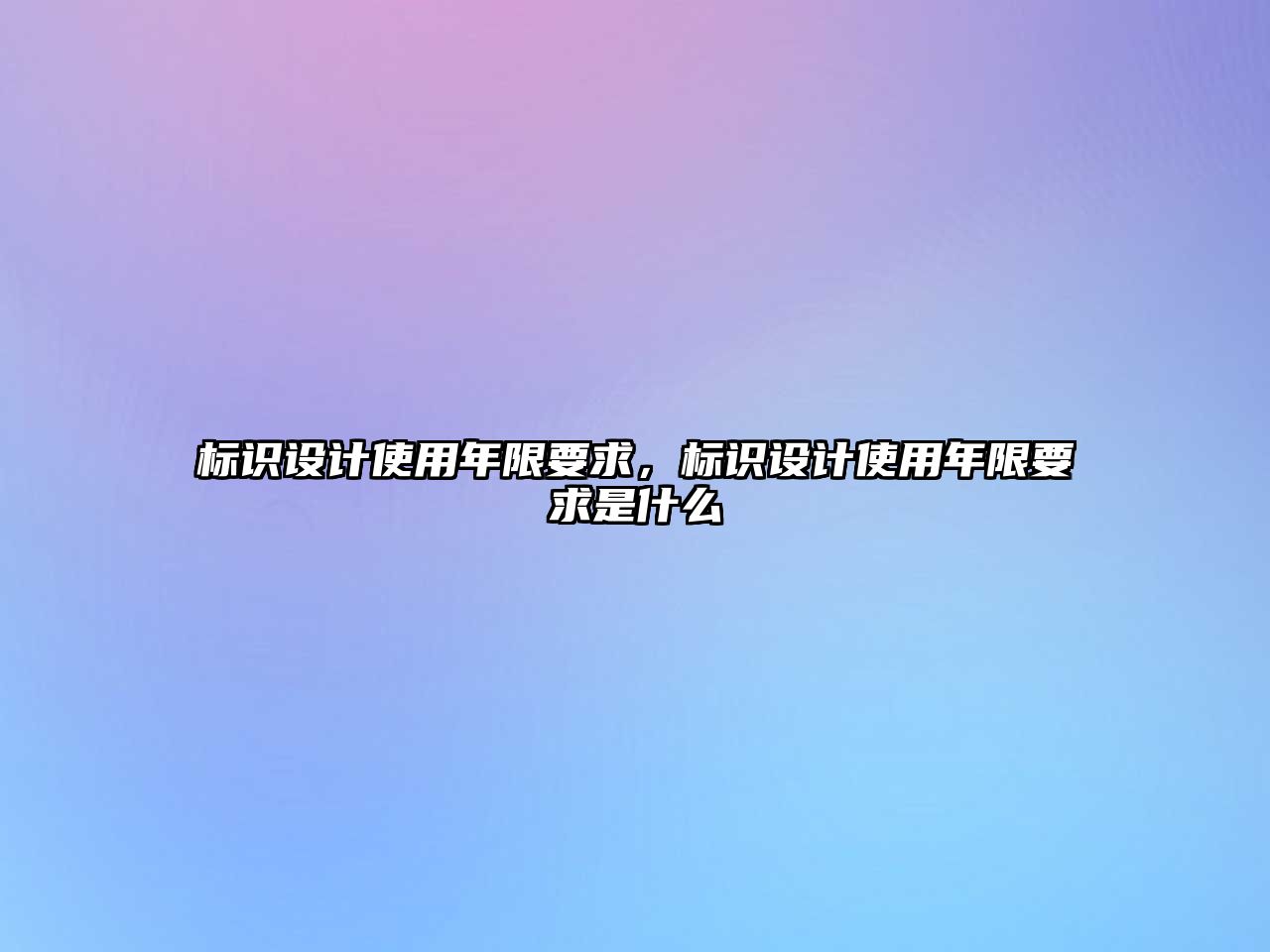 標(biāo)識(shí)設(shè)計(jì)使用年限要求，標(biāo)識(shí)設(shè)計(jì)使用年限要求是什么