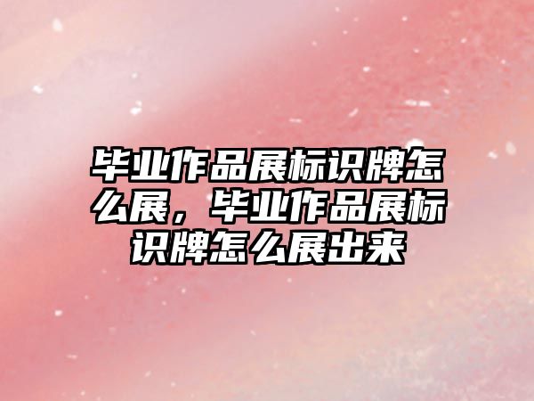 畢業(yè)作品展標(biāo)識牌怎么展，畢業(yè)作品展標(biāo)識牌怎么展出來