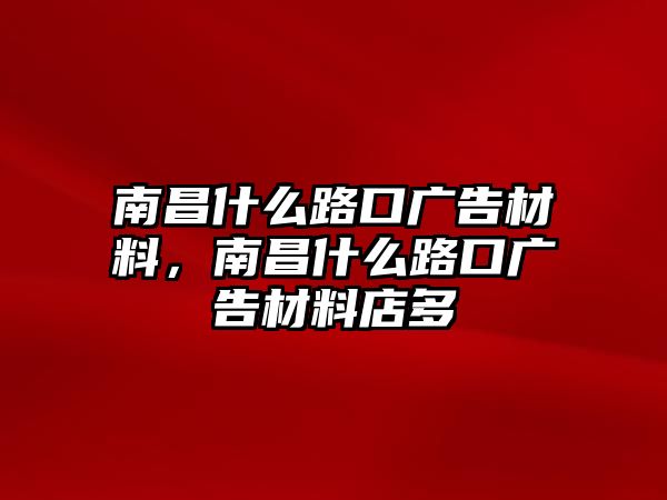 南昌什么路口廣告材料，南昌什么路口廣告材料店多