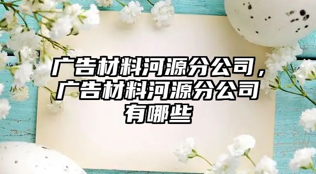 廣告材料河源分公司，廣告材料河源分公司有哪些