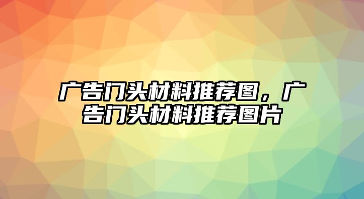 廣告門頭材料推薦圖，廣告門頭材料推薦圖片