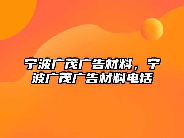 寧波廣茂廣告材料，寧波廣茂廣告材料電話