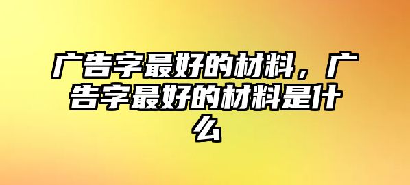 廣告字最好的材料，廣告字最好的材料是什么