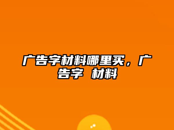 廣告字材料哪里買，廣告字 材料