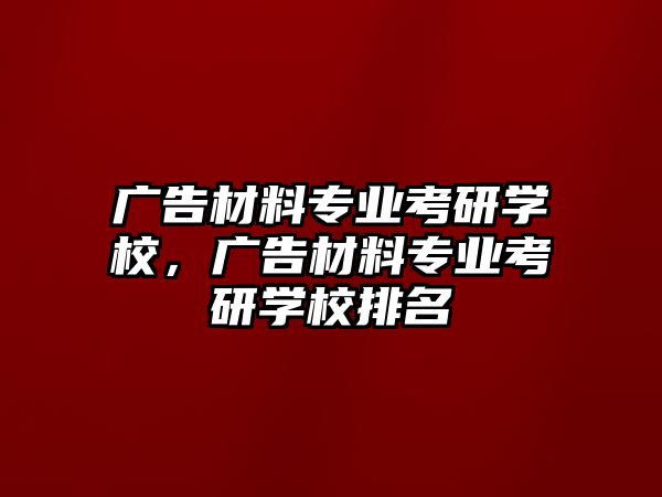 廣告材料專業(yè)考研學(xué)校，廣告材料專業(yè)考研學(xué)校排名